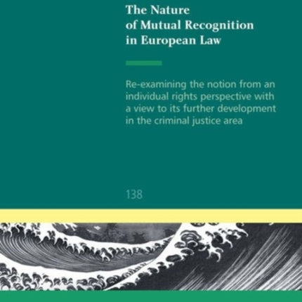 The Nature of Mutual Recognition in European Law: Re-examining the notion from an individual rights perspective with a view to its further development in the criminal justice area