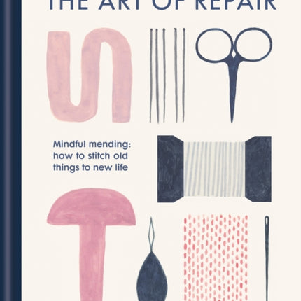 The Art of Repair: Mindful mending: how to stitch old things to new life