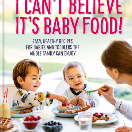 I Can't Believe It's Baby Food!: Easy, healthy recipes for babies and toddlers that the whole family can enjoy