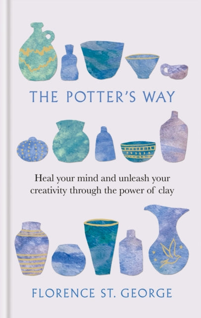 The Potter's Way: Heal your mind and unleash your creativity through the power of clay