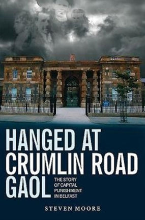 Hanged at Crumlin Road Gaol: The Story of Capital Punishment in Belfast