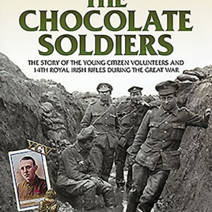 The Chocolate Soldiers: The Story of the Young Citizen Volunteers and 14th Royal Irish Rifles During the Great War