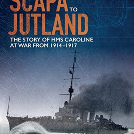 From Scapa to Jutland: The Story of HMS Caroline at War from 1914-1917