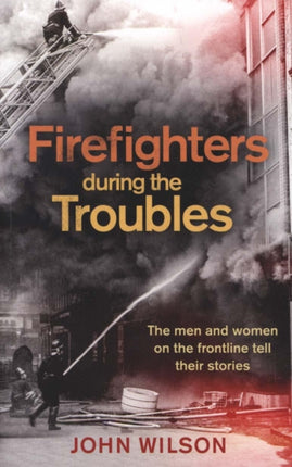 Firefighters during the Troubles: The men and women on the frontline tell their stories