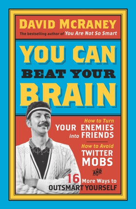 You Can Beat Your Brain: How to Turn Your Enemies Into Friends, How to Make Better Decisions, and Other Ways to Be Less Dumb