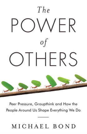 The Power of Others: Peer Pressure, Groupthink, and How the People Around Us Shape Everything We Do