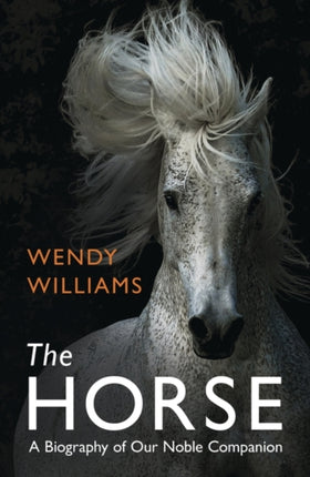 The Horse: A Biography of Our Noble Companion