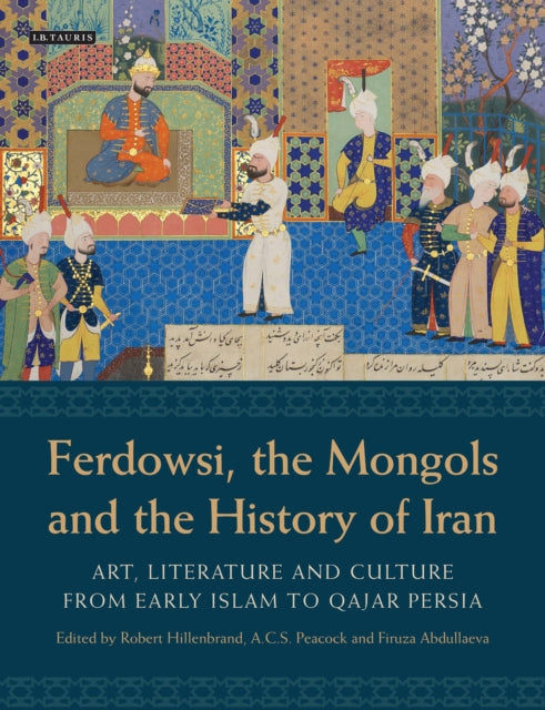 Ferdowsi, the Mongols and the History of Iran: Art, Literature and Culture from Early Islam to Qajar Persia