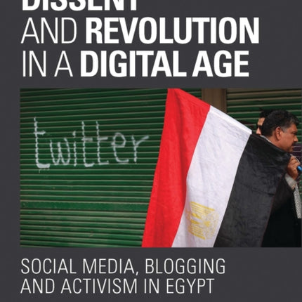 Dissent and Revolution in a Digital Age: Social Media, Blogging and Activism in Egypt