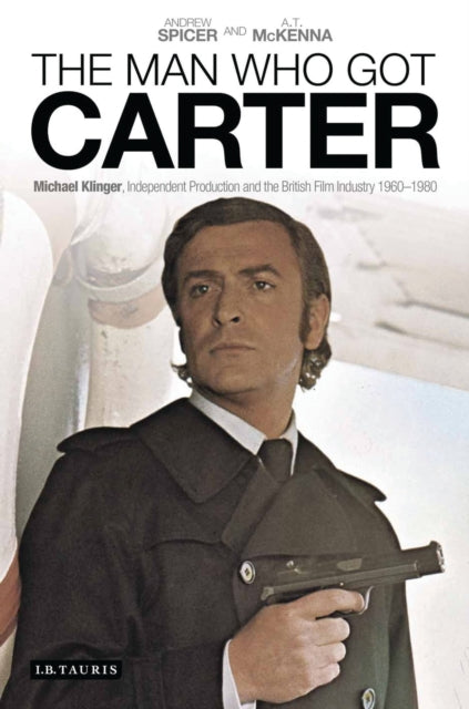 The Man Who Got Carter: Michael Klinger, Independent Production and the British Film Industry, 1960-1980