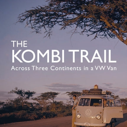 The Kombi Trail: Across Three Continents in a VW Van