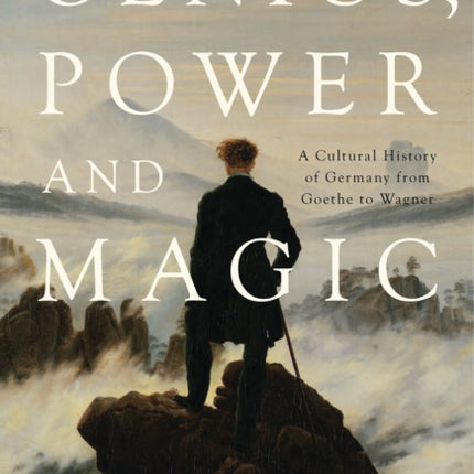 Genius, Power and Magic: A Cultural History of Germany from Goethe to Wagner