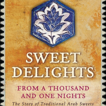 Sweet Delights from a Thousand and One Nights: The Story of Traditional Arab Sweets