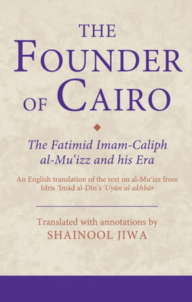 The Founder of Cairo: The Fatimid Imam-Caliph al-Mu'izz and his Era