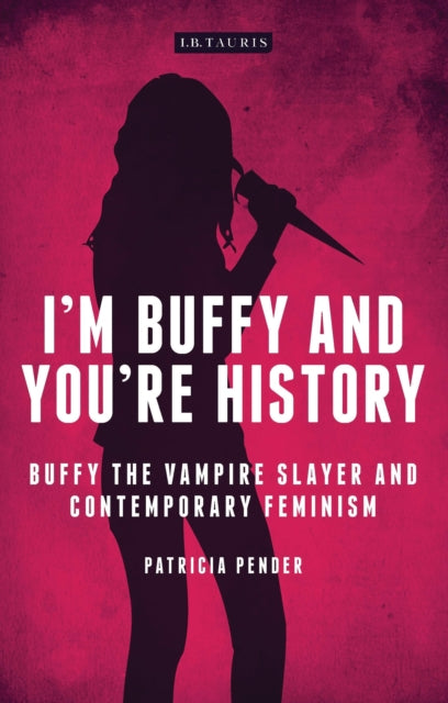 I'm Buffy and You're History: Buffy the Vampire Slayer and Contemporary Feminism