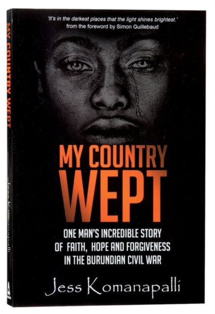 My Country Wept: One Man's Incredible Story of Finding Faith, Hope and Forgiveness in the Burundian Civil War