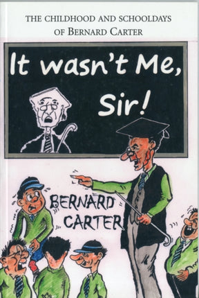 It Wasn't Me Sir!: The Childhood and Schooldays of Bernard Carter