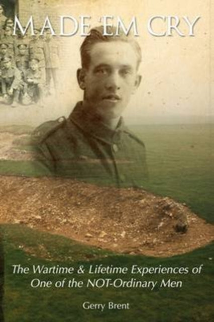 Made' Em Cry: The Wartime & Lifetime Experiences of One of the Not-ordinary Men
