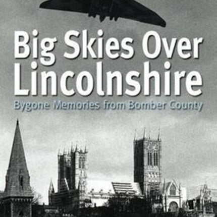 Big Skies Over Lincolnshire: Bygone Memories from Bomber County