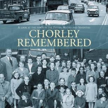 Chorley Remembered.: A Look at the Town in the 50's, 60's and 70's
