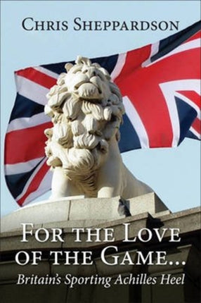For the Love of the Game...: Britain's Sporting Achilles Heel