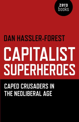 Capitalist Superheroes – Caped Crusaders in the Neoliberal Age