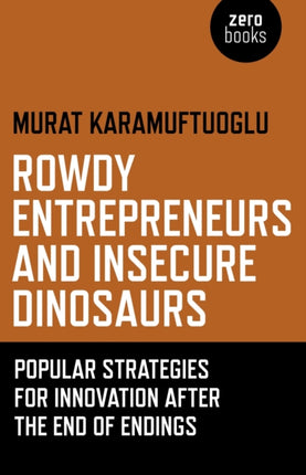 Rowdy Entrepreneurs and Insecure Dinosaurs – Popular Strategies for Innovation After the End of Endings