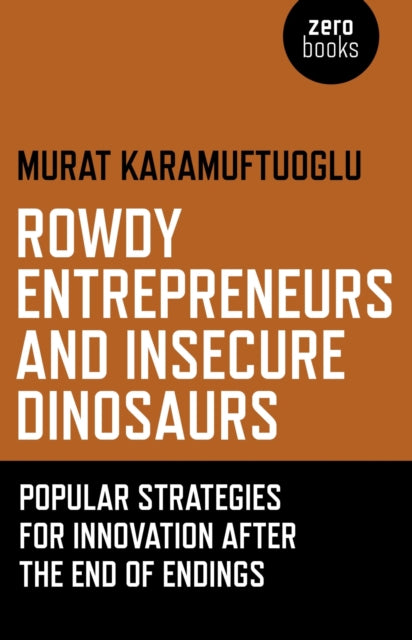 Rowdy Entrepreneurs and Insecure Dinosaurs – Popular Strategies for Innovation After the End of Endings