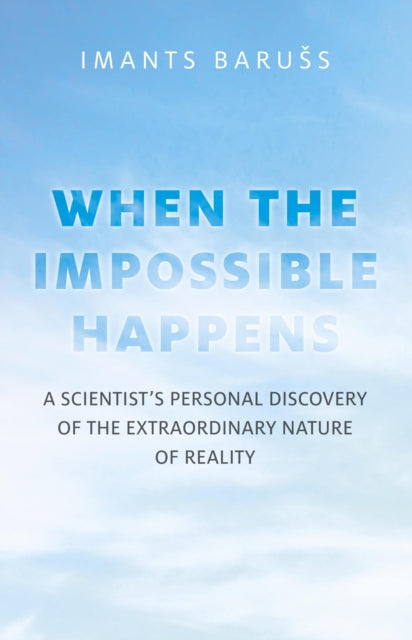 Impossible Happens The  A Scientists Personal Discovery of the Extraordinary Nature of Reality