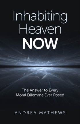 Inhabiting Heaven NOW  The Answer to Every Moral Dilemma Ever Posed