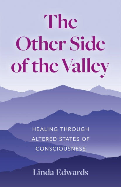 Other Side of the Valley, The: Healing Through Altered States of Consciousness