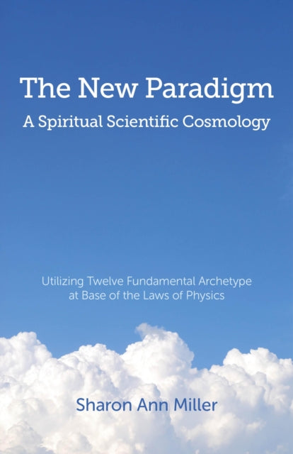 New Paradigm – A Spiritual Scientific Cosmology, – Utilizing Twelve Fundamental Archetype at Base of the Laws of Physics