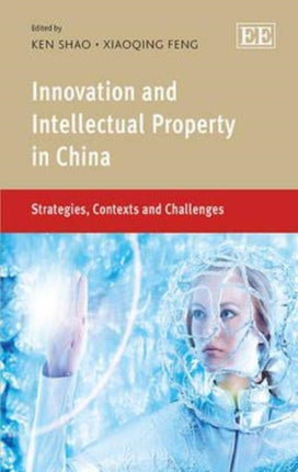 Innovation and Intellectual Property in China: Strategies, Contexts and Challenges