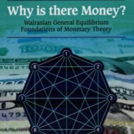 Why is there Money?: Walrasian General Equilibrium Foundations of Monetary Theory