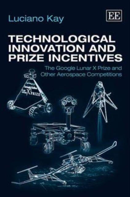 Technological Innovation and Prize Incentives: The Google Lunar X Prize and Other Aerospace Competitions