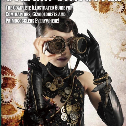 Steampunk Style: The Complete Illustrated guide for Contraptors, Gizmologists, and Primocogglers Everywhere!