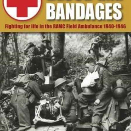 Blood and Bandages: Fighting for Life in the Ramc Field Ambulance 1940-1946