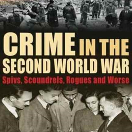 Crime in the Second World War: Spivs, Scoundrels, Rogues and Worse