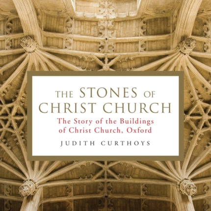 The Stones of Christ Church: The Story of the Buildings of Christ Church, Oxford