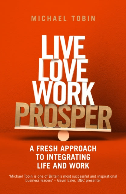 Live, Love, Work, Prosper: A fresh approach to integrating life and work