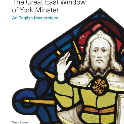 The Great East Window of York Minster: An English Masterpiece