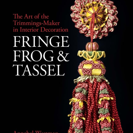 Fringe, Frog and Tassel: The Art of the Trimmings-Maker in Interior Decoration