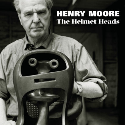 Henry Moore: The Helmet Heads