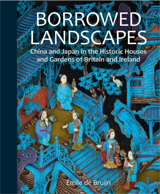 Borrowed Landscapes: China and Japan in the Historic Houses and Gardens of Britain and Ireland