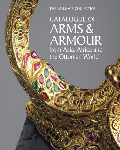 The Wallace Collection Catalogue of Arms and Armour from India Iran and the Ottoman Empire