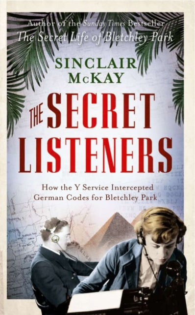 The Secret Listeners: The Men and Women Posted Across the World to Intercept the German Codes for Bletchley Park