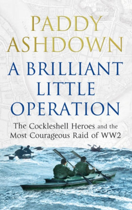 A Brilliant Little Operation: The Cockleshell Heroes and the Most Courageous Raid of World War 2