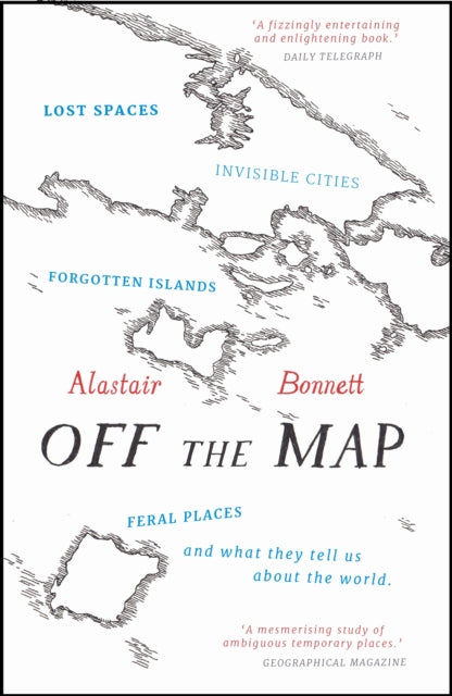 Off the Map: Lost Spaces, Invisible Cities, Forgotten Islands, Feral Places and What They Tell Us About the World