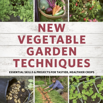 New Vegetable Garden Techniques: Essential skills and projects for tastier, healthier crops