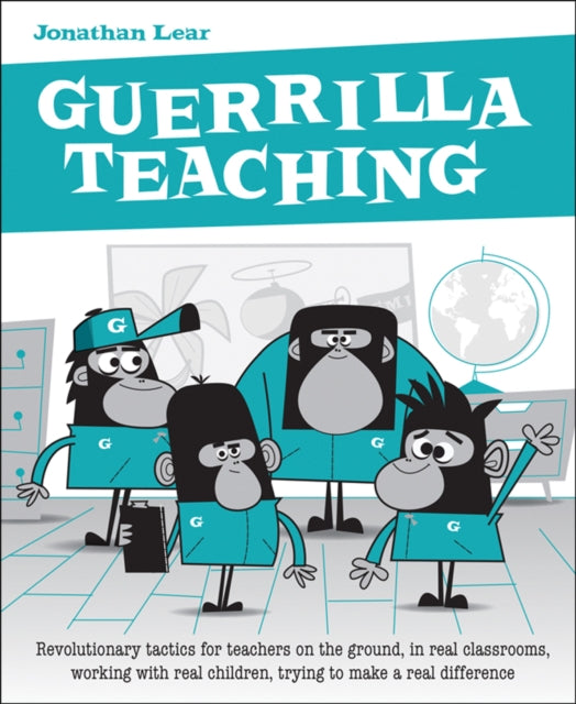 Guerrilla Teaching: Revolutionary tactics for teachers on the ground, in real classrooms, working with real children, trying to make a real difference